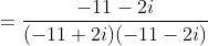 =\frac{-11-2i}{(-11+2i)(-11-2i)}